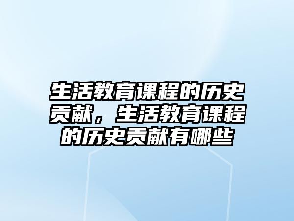 生活教育課程的歷史貢獻，生活教育課程的歷史貢獻有哪些