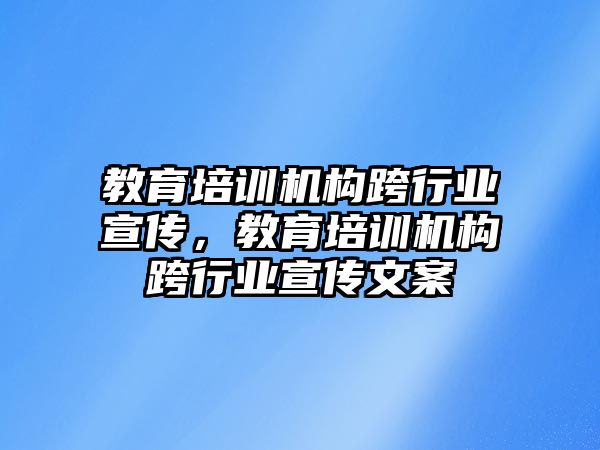 教育培訓機構(gòu)跨行業(yè)宣傳，教育培訓機構(gòu)跨行業(yè)宣傳文案