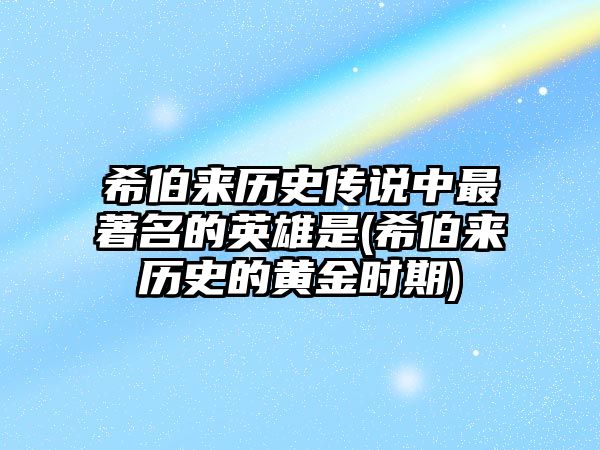 希伯來(lái)歷史傳說(shuō)中最著名的英雄是(希伯來(lái)歷史的黃金時(shí)期)