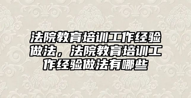 法院教育培訓工作經(jīng)驗做法，法院教育培訓工作經(jīng)驗做法有哪些