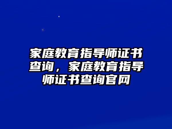 家庭教育指導(dǎo)師證書(shū)查詢，家庭教育指導(dǎo)師證書(shū)查詢官網(wǎng)