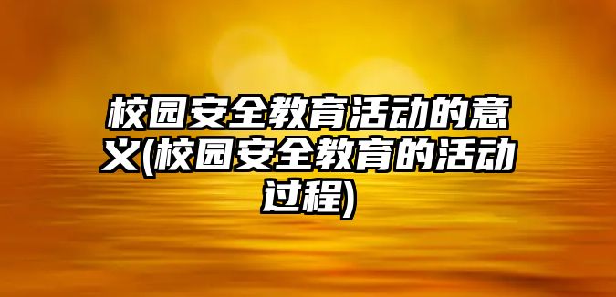 校園安全教育活動(dòng)的意義(校園安全教育的活動(dòng)過(guò)程)