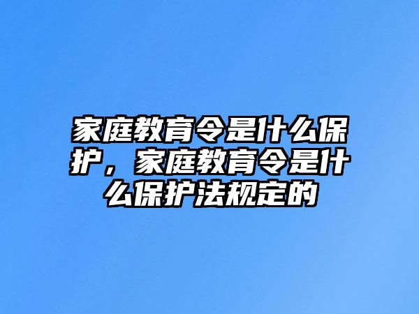 家庭教育令是什么保護，家庭教育令是什么保護法規(guī)定的