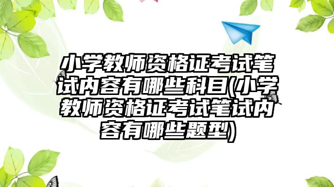 小學(xué)教師資格證考試筆試內(nèi)容有哪些科目(小學(xué)教師資格證考試筆試內(nèi)容有哪些題型)