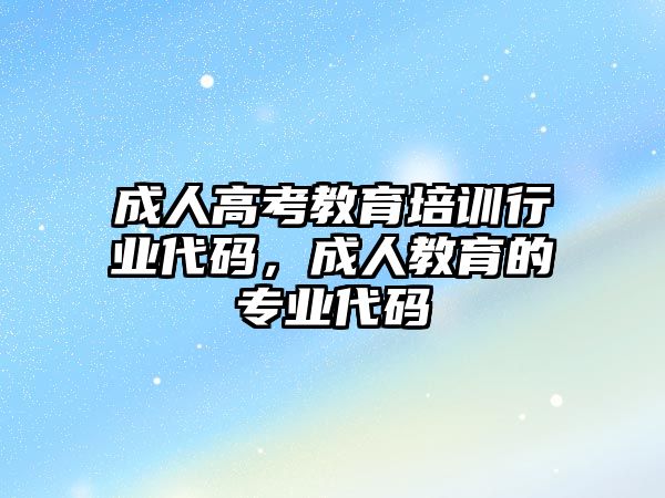 成人高考教育培訓行業(yè)代碼，成人教育的專業(yè)代碼