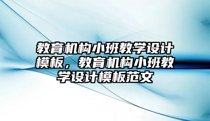 教育機構小班教學設計模板，教育機構小班教學設計模板范文