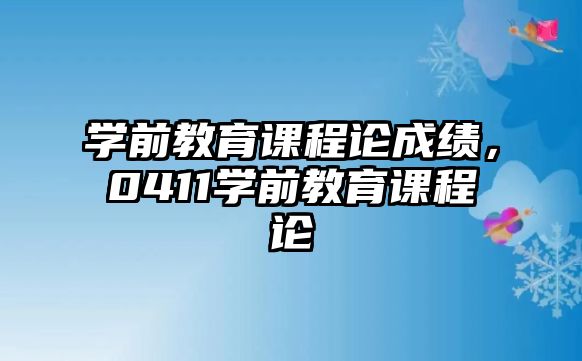 學(xué)前教育課程論成績(jī)，0411學(xué)前教育課程論