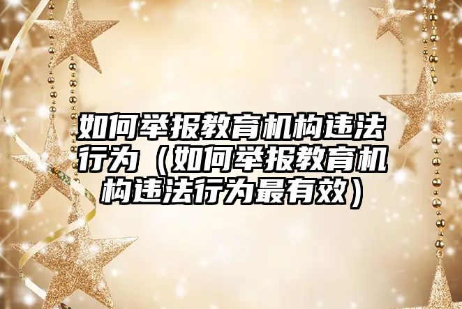 如何舉報(bào)教育機(jī)構(gòu)違法行為（如何舉報(bào)教育機(jī)構(gòu)違法行為最有效）