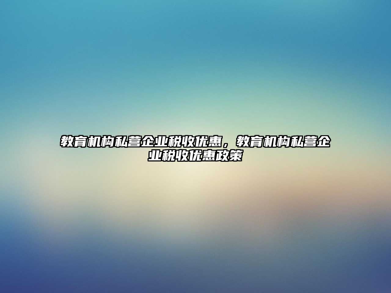 教育機(jī)構(gòu)私營(yíng)企業(yè)稅收優(yōu)惠，教育機(jī)構(gòu)私營(yíng)企業(yè)稅收優(yōu)惠政策