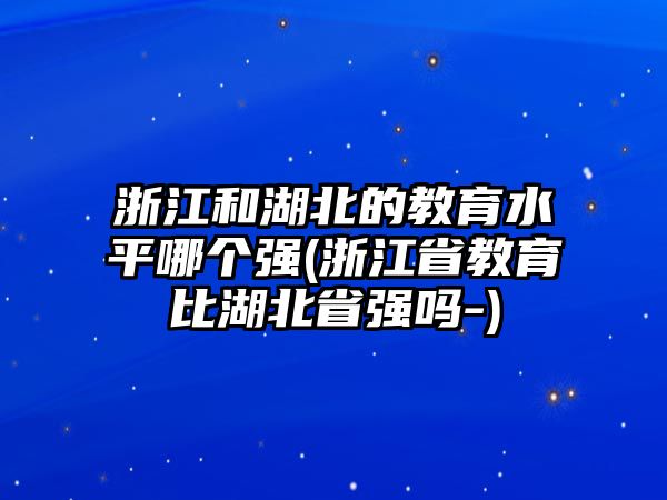 浙江和湖北的教育水平哪個強(qiáng)(浙江省教育比湖北省強(qiáng)嗎-)