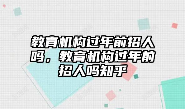 教育機構(gòu)過年前招人嗎，教育機構(gòu)過年前招人嗎知乎