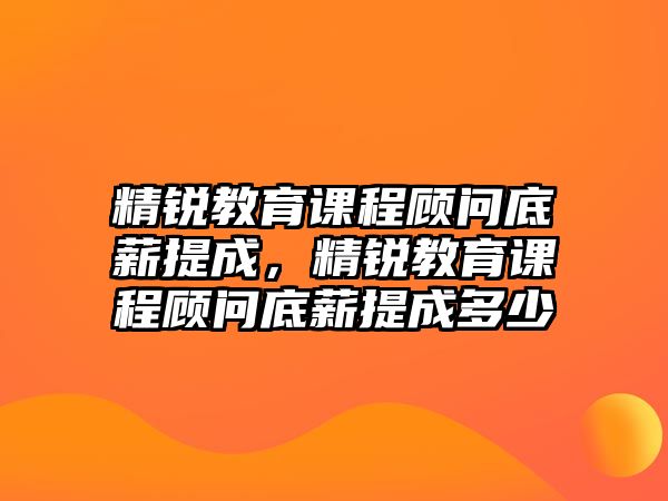 精銳教育課程顧問底薪提成，精銳教育課程顧問底薪提成多少