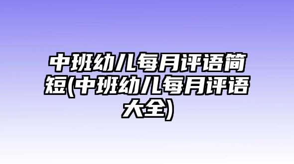 中班幼兒每月評(píng)語簡短(中班幼兒每月評(píng)語大全)