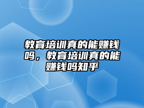 教育培訓(xùn)真的能賺錢(qián)嗎，教育培訓(xùn)真的能賺錢(qián)嗎知乎