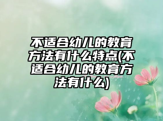 不適合幼兒的教育方法有什么特點(不適合幼兒的教育方法有什么)