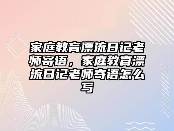 家庭教育漂流日記老師寄語，家庭教育漂流日記老師寄語怎么寫