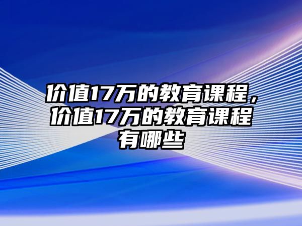 價值17萬的教育課程，價值17萬的教育課程有哪些