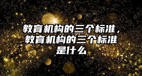 教育機構的三個標準，教育機構的三個標準是什么