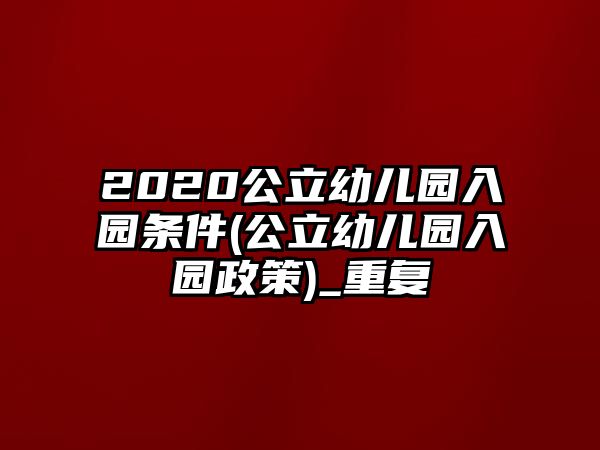 2020公立幼兒園入園條件(公立幼兒園入園政策)_重復