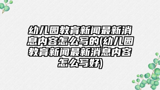 幼兒園教育新聞最新消息內(nèi)容怎么寫(xiě)的(幼兒園教育新聞最新消息內(nèi)容怎么寫(xiě)好)