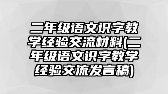 二年級語文識字教學(xué)經(jīng)驗交流材料(二年級語文識字教學(xué)經(jīng)驗交流發(fā)言稿)