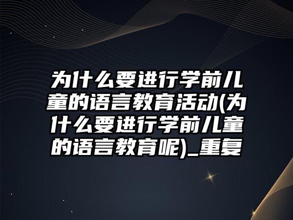 為什么要進行學(xué)前兒童的語言教育活動(為什么要進行學(xué)前兒童的語言教育呢)_重復(fù)