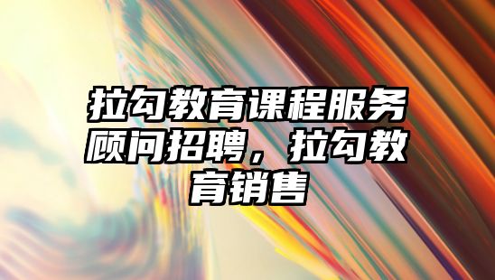 拉勾教育課程服務(wù)顧問招聘，拉勾教育銷售