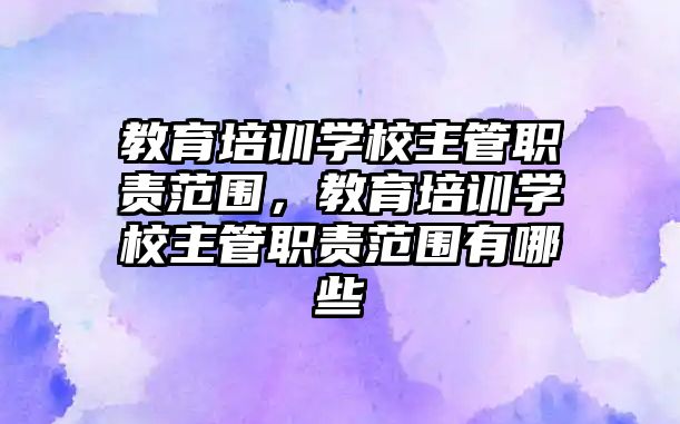 教育培訓學校主管職責范圍，教育培訓學校主管職責范圍有哪些