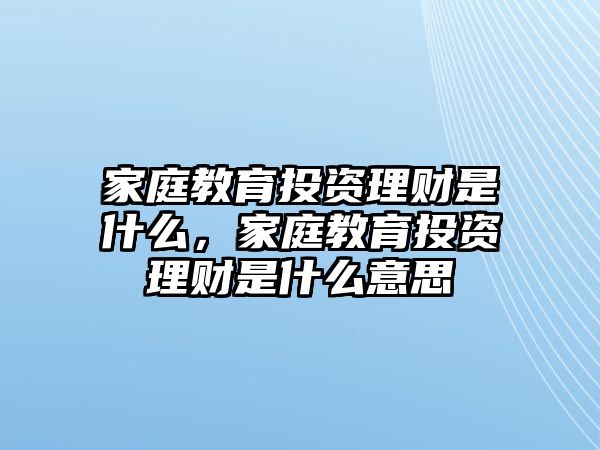 家庭教育投資理財是什么，家庭教育投資理財是什么意思