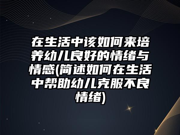 在生活中該如何來培養(yǎng)幼兒良好的情緒與情感(簡述如何在生活中幫助幼兒克服不良情緒)