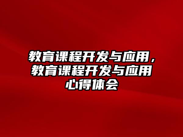 教育課程開發(fā)與應(yīng)用，教育課程開發(fā)與應(yīng)用心得體會(huì)