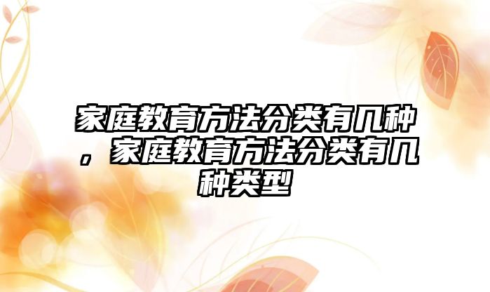 家庭教育方法分類有幾種，家庭教育方法分類有幾種類型