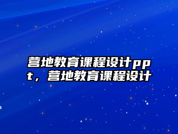 營(yíng)地教育課程設(shè)計(jì)ppt，營(yíng)地教育課程設(shè)計(jì)