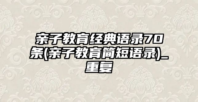 親子教育經(jīng)典語(yǔ)錄70條(親子教育簡(jiǎn)短語(yǔ)錄)_重復(fù)