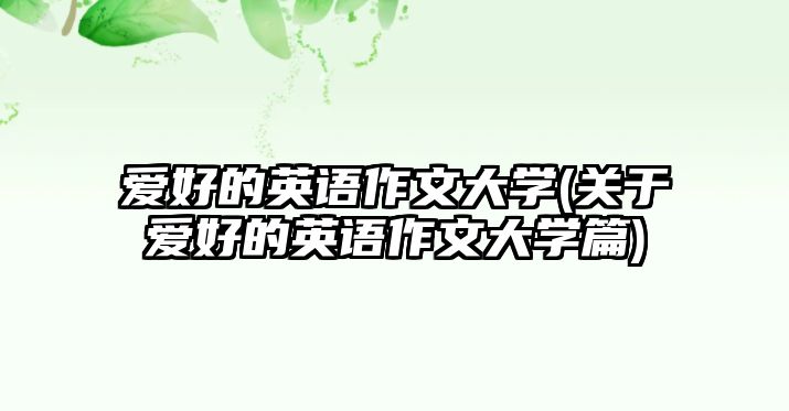 愛(ài)好的英語(yǔ)作文大學(xué)(關(guān)于愛(ài)好的英語(yǔ)作文大學(xué)篇)