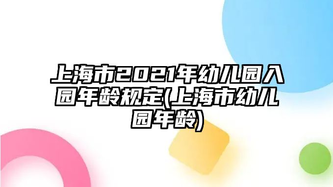 上海市2021年幼兒園入園年齡規(guī)定(上海市幼兒園年齡)