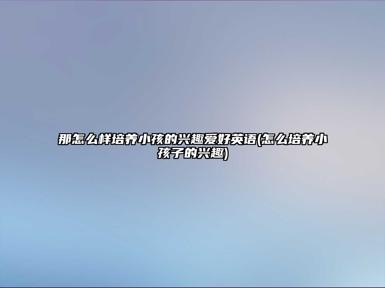 那怎么樣培養(yǎng)小孩的興趣愛好英語(怎么培養(yǎng)小孩子的興趣)