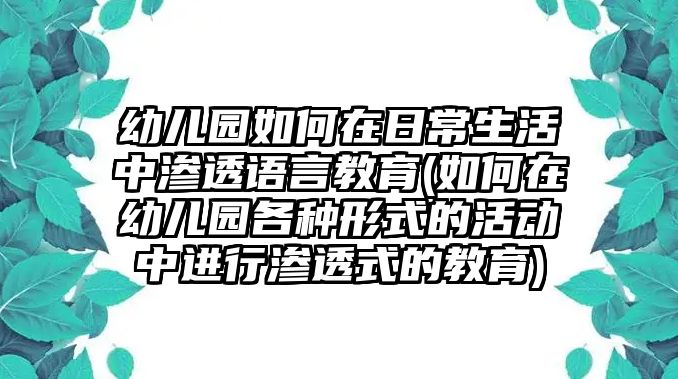 幼兒園如何在日常生活中滲透語(yǔ)言教育(如何在幼兒園各種形式的活動(dòng)中進(jìn)行滲透式的教育)