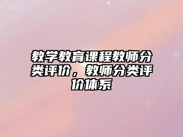 教學(xué)教育課程教師分類評價，教師分類評價體系