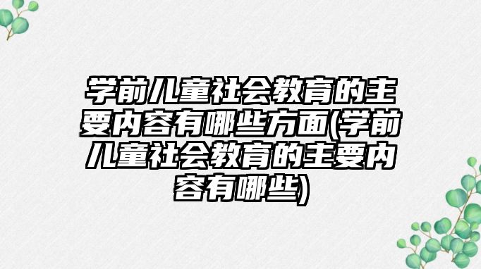 學前兒童社會教育的主要內(nèi)容有哪些方面(學前兒童社會教育的主要內(nèi)容有哪些)