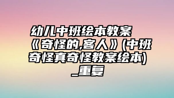 幼兒中班繪本教案《奇怪的,客人》(中班奇怪真奇怪教案繪本)_重復(fù)