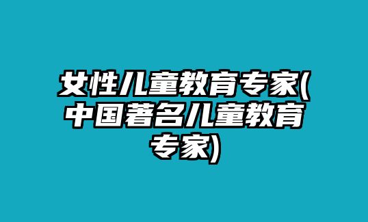 女性兒童教育專家(中國著名兒童教育專家)