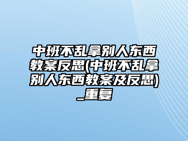 中班不亂拿別人東西教案反思(中班不亂拿別人東西教案及反思)_重復(fù)