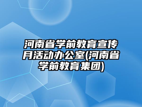 河南省學(xué)前教育宣傳月活動辦公室(河南省學(xué)前教育集團(tuán))