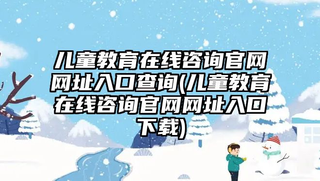 兒童教育在線咨詢官網網址入口查詢(兒童教育在線咨詢官網網址入口下載)