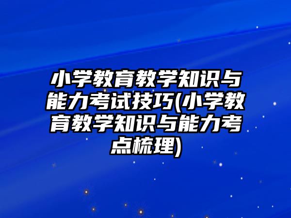 小學教育教學知識與能力考試技巧(小學教育教學知識與能力考點梳理)