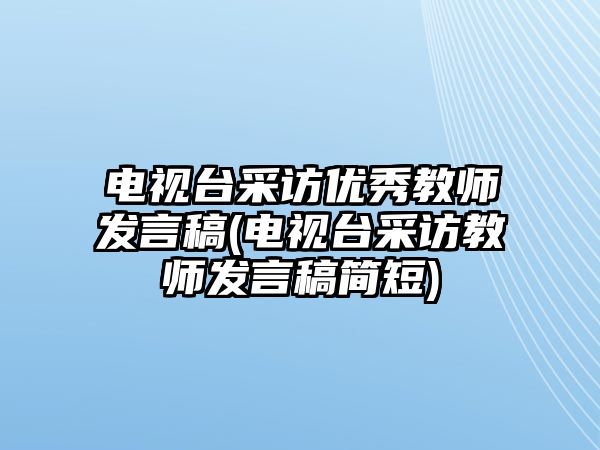 電視臺采訪優(yōu)秀教師發(fā)言稿(電視臺采訪教師發(fā)言稿簡短)