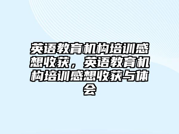 英語教育機構(gòu)培訓(xùn)感想收獲，英語教育機構(gòu)培訓(xùn)感想收獲與體會