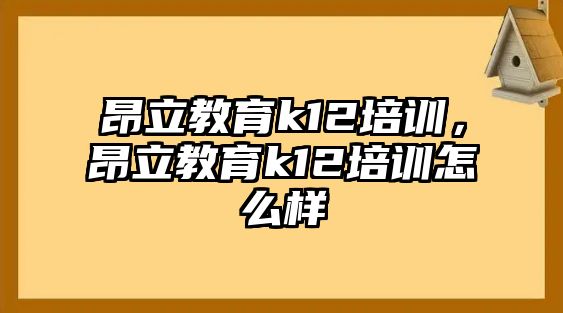 昂立教育k12培訓(xùn)，昂立教育k12培訓(xùn)怎么樣