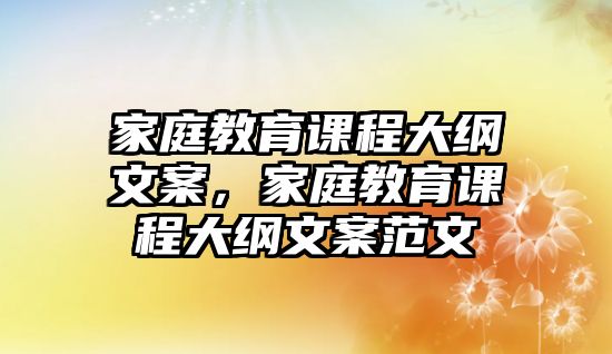 家庭教育課程大綱文案，家庭教育課程大綱文案范文